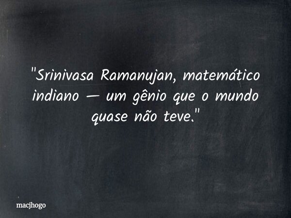 "Srinivasa Ramanujan, matemático indiano — um gênio que o mundo quase não teve."... Frase de macjhogo.