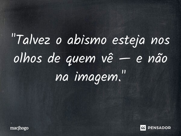⁠"Talvez o abismo esteja nos olhos de quem vê — e não na imagem."... Frase de macjhogo.