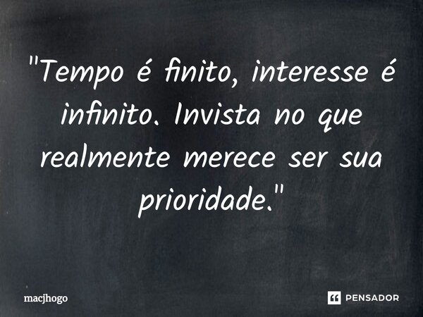 ⁠"Tempo é finito, interesse é infinito. Invista no que realmente merece ser sua prioridade."... Frase de macjhogo.