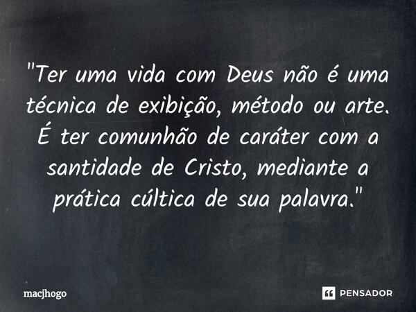 ⁠"Ter uma vida com Deus não é uma técnica de exibição, método ou arte. É ter comunhão de caráter com a santidade de Cristo, mediante a prática cúltica de s... Frase de macjhogo.