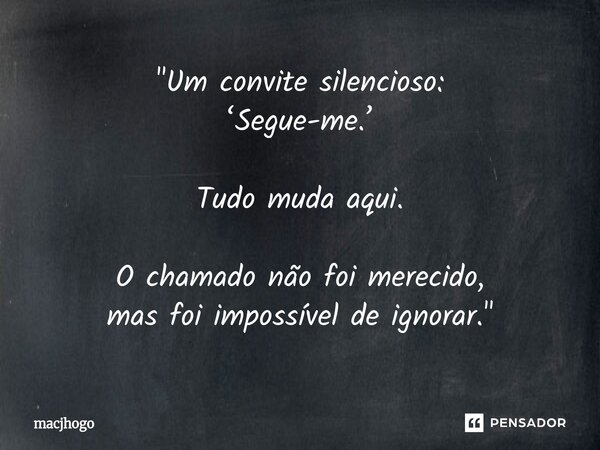 ⁠"Um convite silencioso: ‘Segue-me.’ Tudo muda aqui. O chamado não foi merecido, mas foi impossível de ignorar."... Frase de macjhogo.