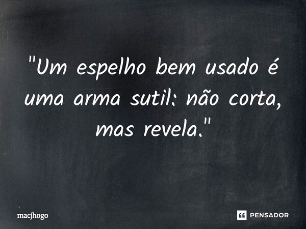 ⁠"Um espelho bem usado é uma arma sutil: não corta, mas revela."... Frase de macjhogo.