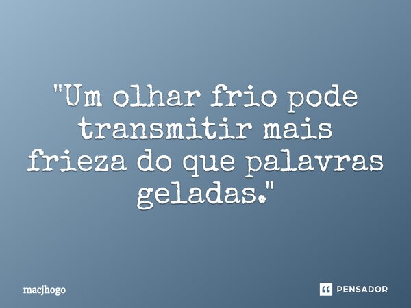 ⁠"Um olhar frio pode transmitir mais frieza do que palavras geladas."... Frase de macjhogo.