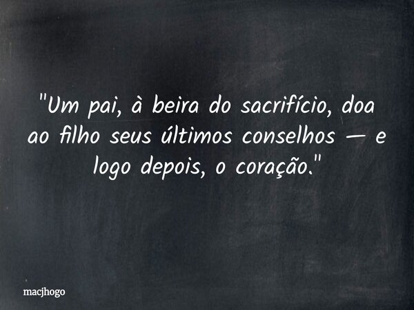 "Um pai, à beira do sacrifício, doa ao filho seus últimos conselhos — e logo depois, o coração."... Frase de macjhogo.