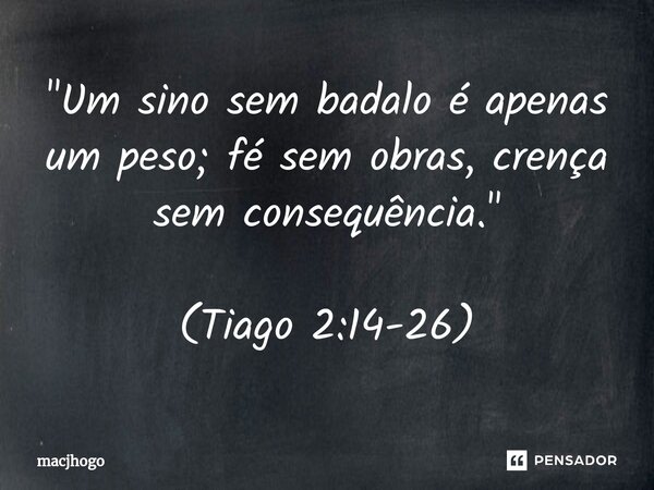 ⁠"Um sino sem badalo é apenas um peso; fé sem obras, crença sem consequência." (Tiago 2:14-26)... Frase de macjhogo.