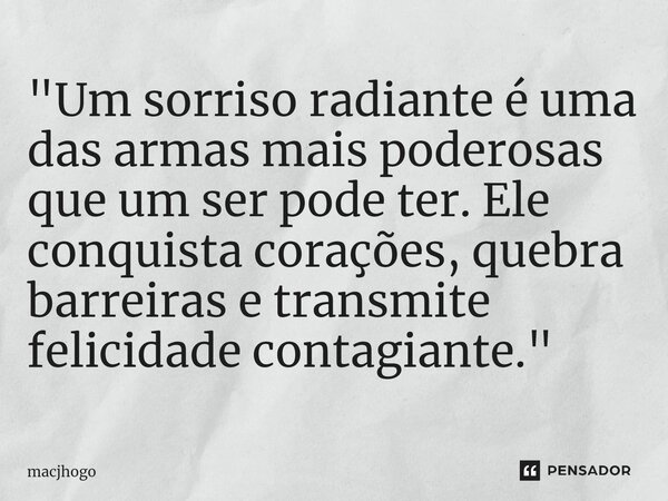 ⁠"Um sorriso radiante é uma das armas mais poderosas que um ser pode ter. Ele conquista corações, quebra barreiras e transmite felicidade contagiante."... Frase de macjhogo.