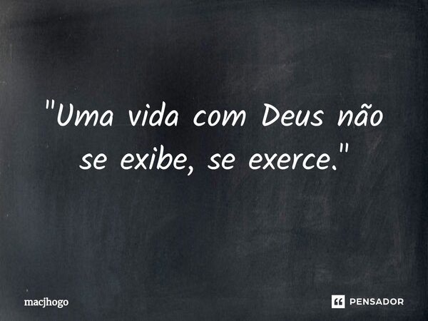 ⁠"Uma vida com Deus não se exibe, se exerce."... Frase de macjhogo.