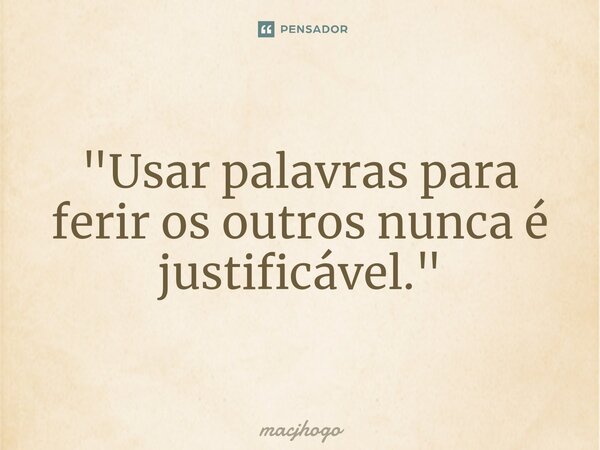 ⁠"Usar palavras para ferir os outros nunca é justificável."... Frase de macjhogo.