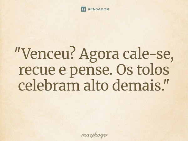 ⁠"Venceu? Agora cale-se, recue e pense. Os tolos celebram alto demais."... Frase de macjhogo.
