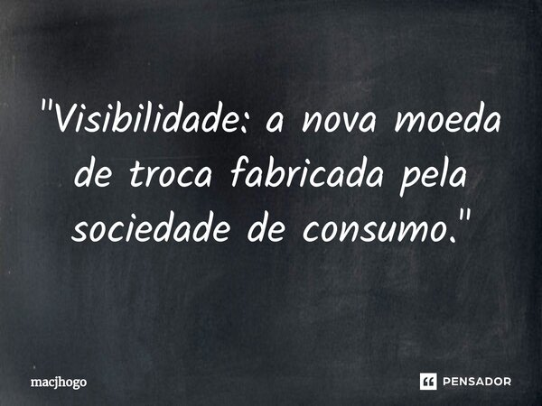 ⁠"Visibilidade: a nova moeda de troca fabricada pela sociedade de consumo."... Frase de macjhogo.