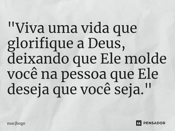 ⁠"Viva uma vida que glorifique a Deus, deixando que Ele molde você na pessoa que Ele deseja que você seja."... Frase de macjhogo.