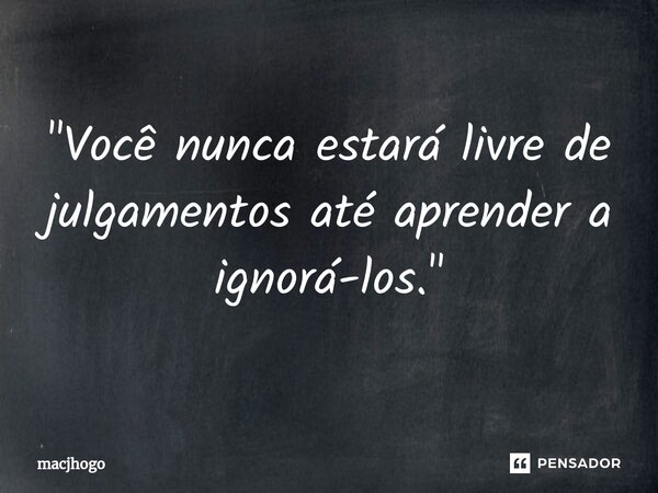 ⁠"Você nunca estará livre de julgamentos até aprender a ignorá-los."... Frase de macjhogo.