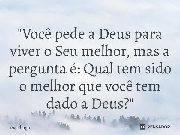 ⁠"Você pede a Deus para viver o Seu melhor, mas a pergunta é: Qual tem sido o melhor que você tem dado a Deus?"... Frase de macjhogo.
