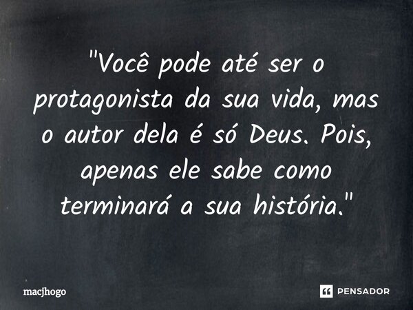 ⁠"Você pode até ser o protagonista da sua vida, mas o autor dela é só Deus. Pois, apenas ele sabe como terminará a sua história."... Frase de macjhogo.