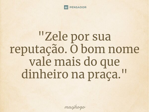 ⁠"Zele por sua reputação. O bom nome vale mais do que dinheiro na praça."... Frase de macjhogo.