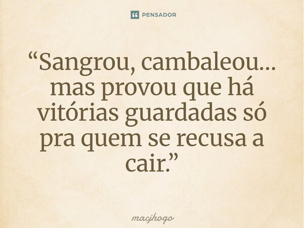 ⁠“Sangrou, cambaleou… mas provou que há vitórias guardadas só pra quem se recusa a cair.”... Frase de macjhogo.