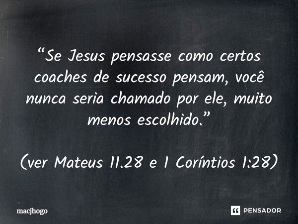 ⁠“Se Jesus pensasse como certos coaches de sucesso pensam, você nunca seria chamado por ele, muito menos escolhido.” (ver Mateus 11.28 e 1 Coríntios 1:28)... Frase de macjhogo.