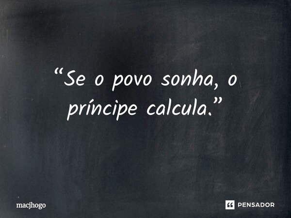 ⁠“Se o povo sonha, o príncipe calcula.”... Frase de macjhogo.