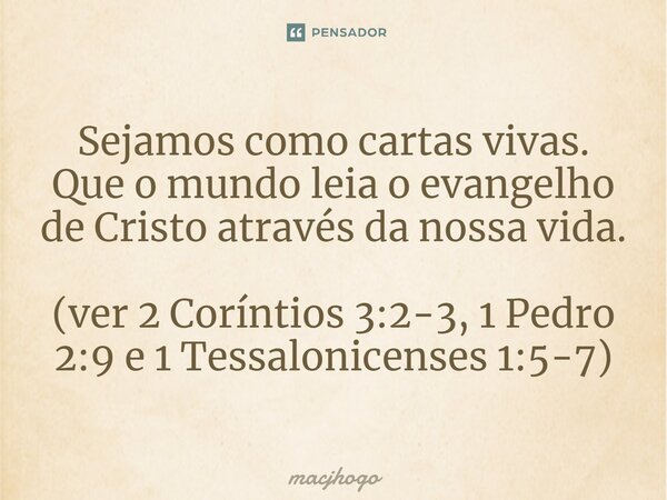⁠Sejamos como cartas vivas. Que o mundo leia o evangelho de Cristo através da nossa vida. (ver 2 Coríntios 3:2-3, 1 Pedro 2:9 e 1 Tessalonicenses 1:5-7)... Frase de macjhogo.