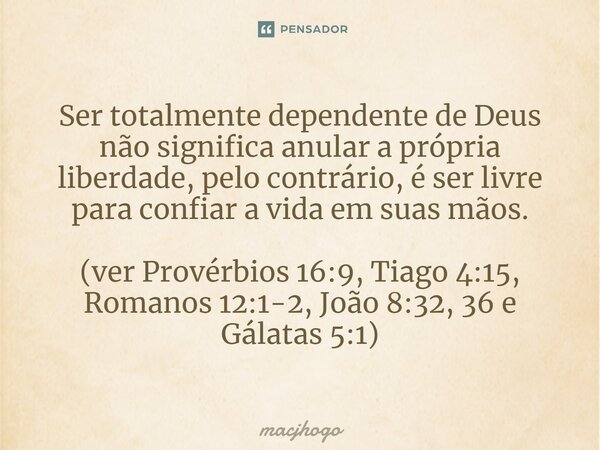 ⁠Ser totalmente dependente de Deus não significa anular a própria liberdade, pelo contrário, é ser livre para confiar a vida em suas mãos. (ver Provérbios 16:9,... Frase de macjhogo.