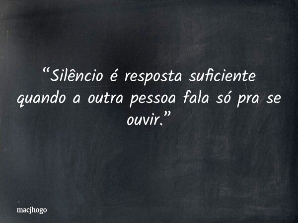 “Silêncio é resposta suficiente quando a outra pessoa fala só pra se ouvir.”... Frase de macjhogo.