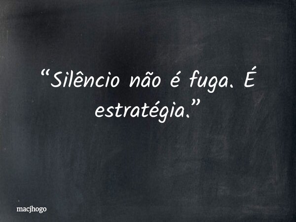 “Silêncio não é fuga. É estratégia.”... Frase de macjhogo.