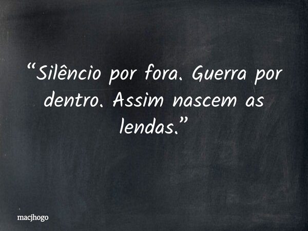 “Silêncio por fora. Guerra por dentro. Assim nascem as lendas.”... Frase de macjhogo.