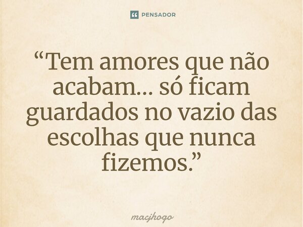 ⁠“Tem amores que não acabam… só ficam guardados no vazio das escolhas que nunca fizemos.”... Frase de macjhogo.