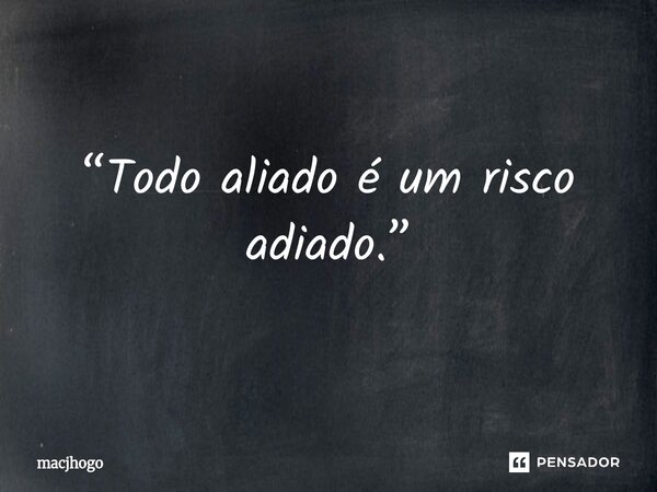 ⁠“Todo aliado é um risco adiado.”... Frase de macjhogo.