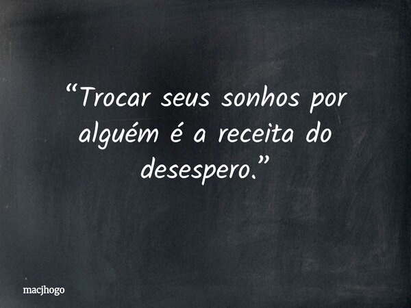 “Trocar seus sonhos por alguém é a receita do desespero.”... Frase de macjhogo.