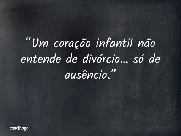 “Um coração infantil não entende de divórcio… só de ausência.”... Frase de macjhogo.
