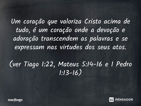 ⁠Um coração que valoriza Cristo acima de tudo, é um coração onde a devoção e adoração transcendem as palavras e se expressam nas virtudes dos seus atos. (ver Ti... Frase de macjhogo.