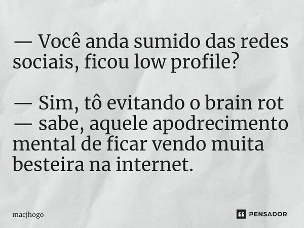 ⁠— Você anda sumido das redes sociais, ficou low profile? — Sim, tô evitando o brain rot — sabe, aquele apodrecimento mental de ficar vendo muita besteira na in... Frase de macjhogo.