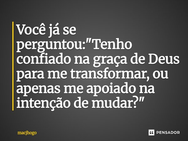 ⁠Você já se perguntou: "Tenho confiado na graça de Deus para me transformar, ou apenas me apoiado na intenção de mudar?"... Frase de macjhogo.