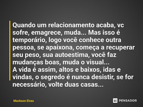Quando um relacionamento acaba, vc sofre, emagrece, muda... Mas isso é temporário, logo você conhece outra pessoa, se apaixona, começa a recuperar seu peso, su... Frase de Mackson Elvas.