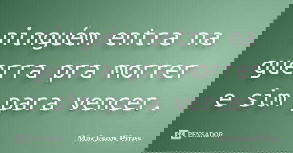 ninguém entra na guerra pra morrer e sim para vencer.... Frase de Mackson Pires.