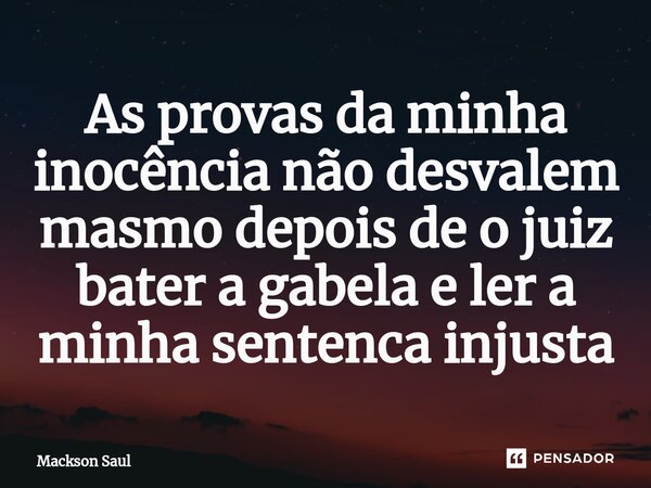 ⁠As provas da minha inocência não desvalem masmo depois de o juiz bater a gabela e ler a minha sentenca injusta... Frase de Mackson Saul.