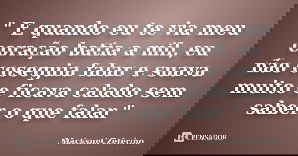 " E quando eu te via meu coração batia a mil, eu não coseguia falar e suava muito e ficava calado sem saber o que falar "... Frase de Macksuel Zeferino.
