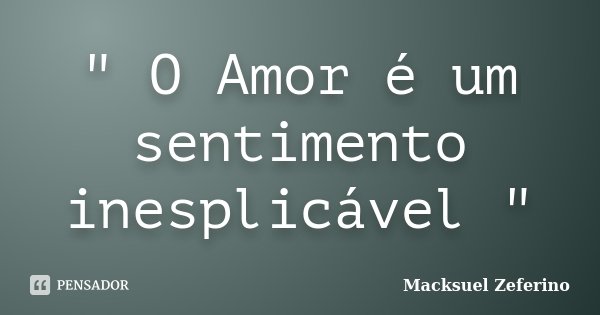 " O Amor é um sentimento inesplicável "... Frase de Macksuel Zeferino.
