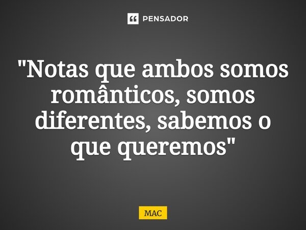 "⁠Notas que ambos somos românticos, somos diferentes, sabemos o que queremos"... Frase de MAC.