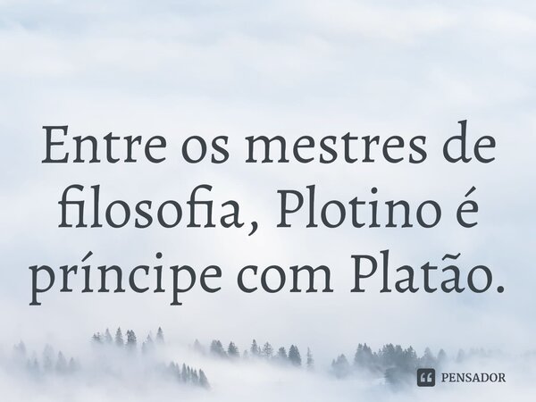 ⁠Entre os mestres de filosofia, Plotino é príncipe com Platão.... Frase de Macróbio.