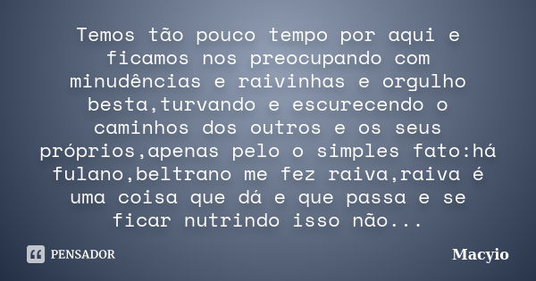 Temos tão pouco tempo por aqui e ficamos nos preocupando com minudências e raivinhas e orgulho besta,turvando e escurecendo o caminhos dos outros e os seus próp... Frase de Macyio.