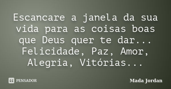 Escancare a janela da sua vida para as coisas boas que Deus quer te dar... Felicidade, Paz, Amor, Alegria, Vitórias...... Frase de Mada Jordan.