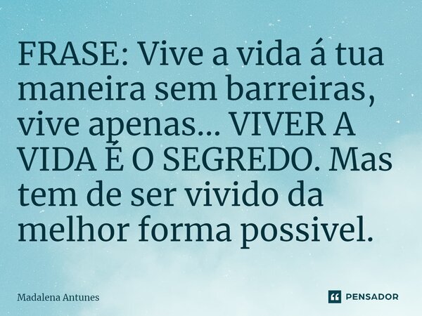FRASE: ⁠Vive a vida á tua maneira sem barreiras, vive apenas... VIVER A VIDA É O SEGREDO. Mas tem de ser vivido da melhor forma possivel.... Frase de Madalena Antunes.