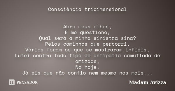 Consciência tridimensional Abro meus olhos, E me questiono, Qual será a minha sinistra sina? Pelos caminhos que percorri, Vários foram os que se mostraram infié... Frase de madam avizza.