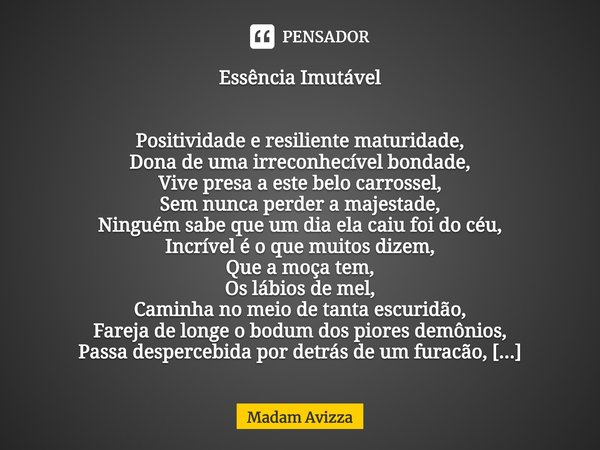 ⁠Essência Imutável Positividade e resiliente maturidade,
Dona de uma irreconhecível bondade,
Vive presa a este belo carrossel,
Sem nunca perder a majestade,
Nin... Frase de Madam Avizza.