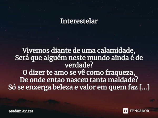 ⁠Interestelar Vivemos diante de uma calamidade,
Será que alguém neste mundo ainda é de verdade?
O dizer te amo se vê como fraqueza,
De onde entao nasceu tanta m... Frase de Madam Avizza.