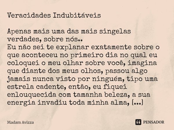 Veracidades Indubitáveis ⁠Apenas mais uma das mais singelas verdades, sobre nós..
Eu não sei te explanar exatamente sobre o que aconteceu no primeiro dia no qua... Frase de Madam Avizza.