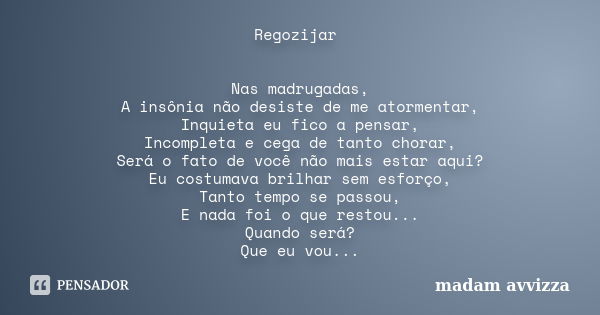 Regozijar Nas madrugadas, A insônia não desiste de me atormentar, Inquieta eu fico a pensar, Incompleta e cega de tanto chorar, Será o fato de você não mais est... Frase de madam avvizza.