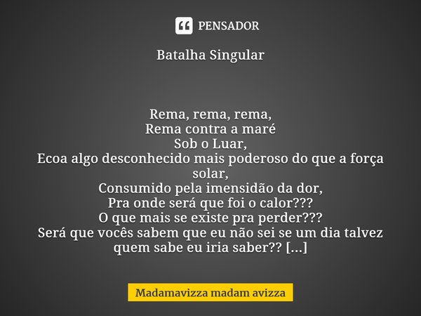 ⁠Batalha Singular Rema, rema, rema, Rema contra a maré Sob o Luar, Ecoa algo desconhecido mais poderoso do que a força solar, Consumido pela imensidão da dor, P... Frase de Madamavizza madam avizza.